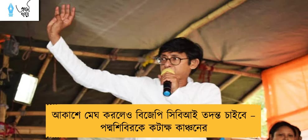 আকাশে মেঘ করলেও বিজেপি সিবিআই তদন্ত চাইবে – পদ্মশিবিরকে কটাক্ষ কাঞ্চনের