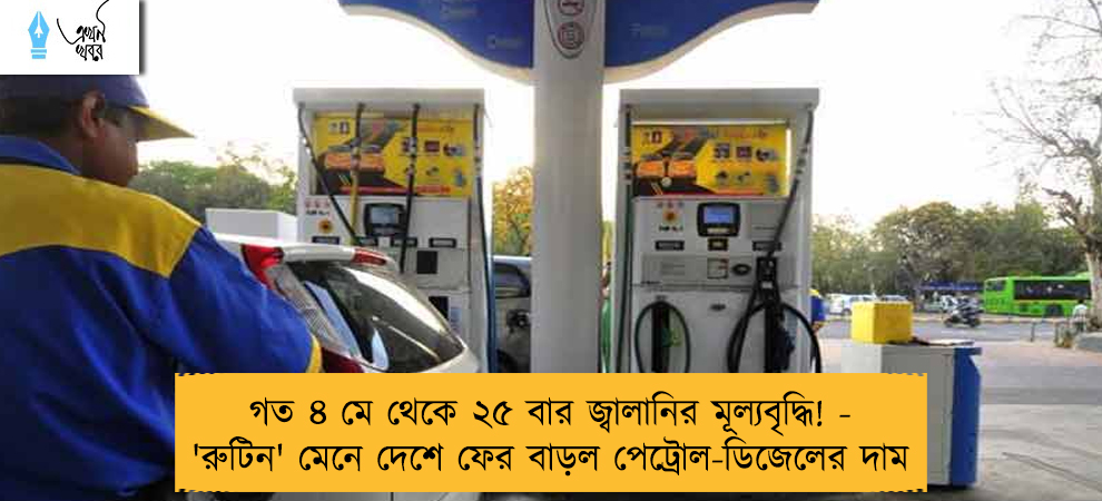 গত ৪ মে থেকে ২৫ বার জ্বালানির মূল্যবৃদ্ধি! - 'রুটিন' মেনে দেশে ফের বাড়ল পেট্রোল-ডিজেলের দাম