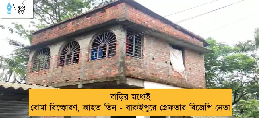 বাড়ির মধ্যেই বোমা বিস্ফোরণ, আহত তিন - বারুইপুরে গ্রেফতার বিজেপি নেতা