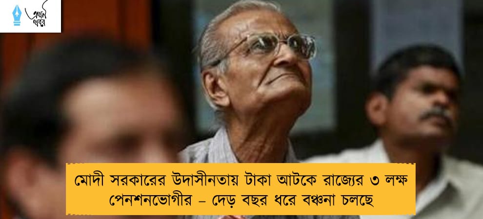 মোদী সরকারের উদাসীনতায় টাকা আটকে রাজ্যের ৩ লক্ষ পেনশনভোগীর – দেড় বছর ধরে বঞ্চনা চলছে