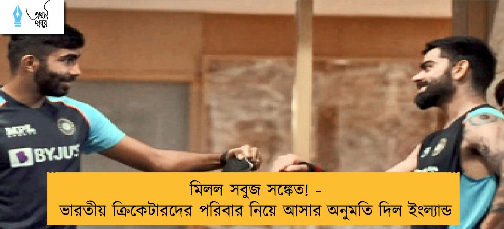 মিলল সবুজ সঙ্কেত! - ভারতীয় ক্রিকেটারদের পরিবার নিয়ে আসার অনুমতি দিল ইংল্যান্ড