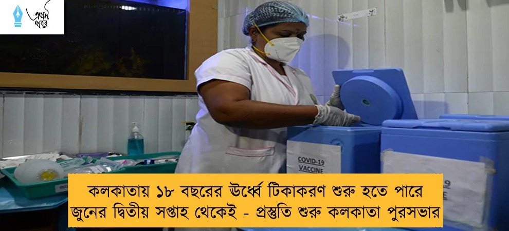 কলকাতায় ১৮ বছরের ঊর্ধ্বে টিকাকরণ শুরু হতে পারে জুনের দ্বিতীয় সপ্তাহ থেকেই - প্রস্তুতি শুরু কলকাতা পুরসভার