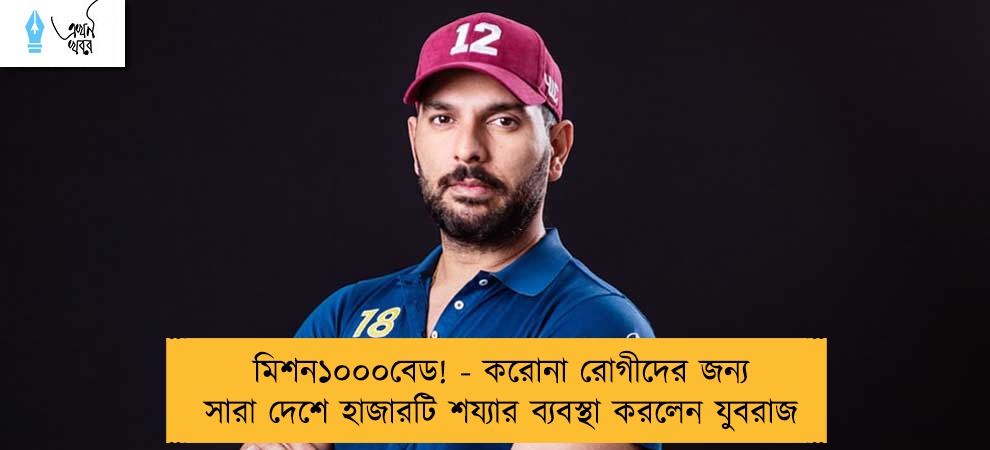 মিশন১০০০বেড! - করোনা রোগীদের জন্য সারা দেশে হাজারটি শয্যার ব্যবস্থা করলেন যুবরাজ