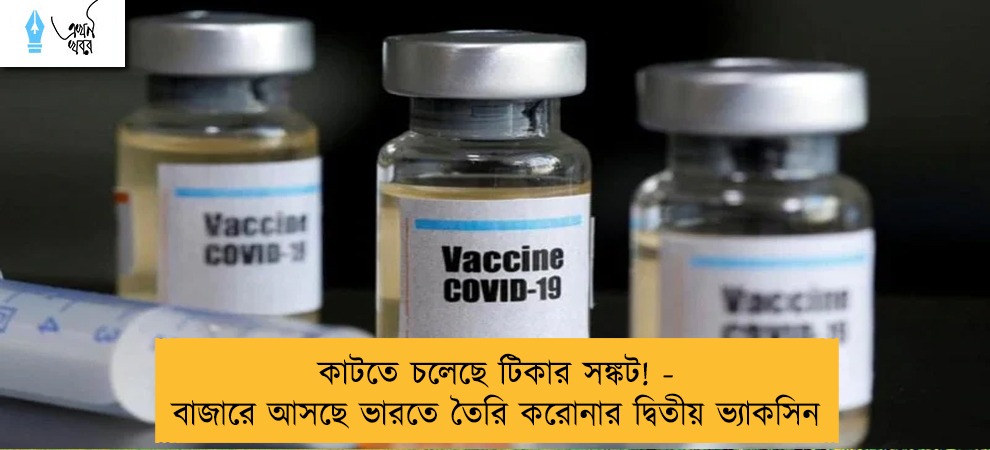 কাটতে চলেছে টিকার সঙ্কট! - বাজারে আসছে ভারতে তৈরি করোনার দ্বিতীয় ভ্যাকসিন