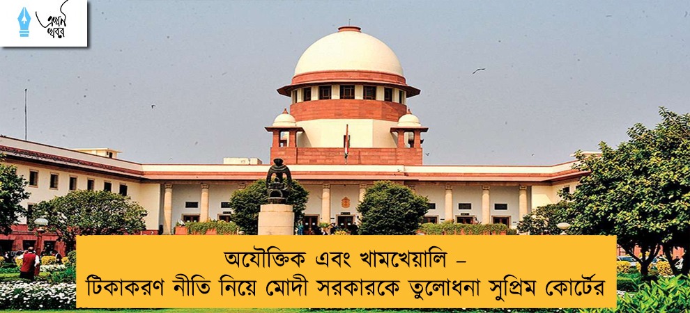 অযৌক্তিক এবং খামখেয়ালি – টিকাকরণ নীতি নিয়ে মোদী সরকারকে তুলোধনা সুপ্রিম কোর্টের