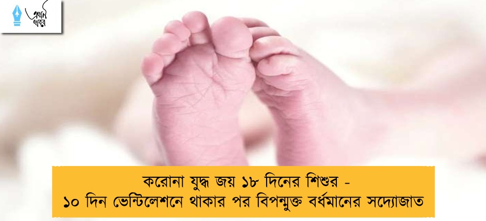 করোনা যুদ্ধ জয় ১৮ দিনের শিশুর - ১০ দিন ভেন্টিলেশনে থাকার পর বিপন্মুক্ত বর্ধমানের সদ্যোজাত