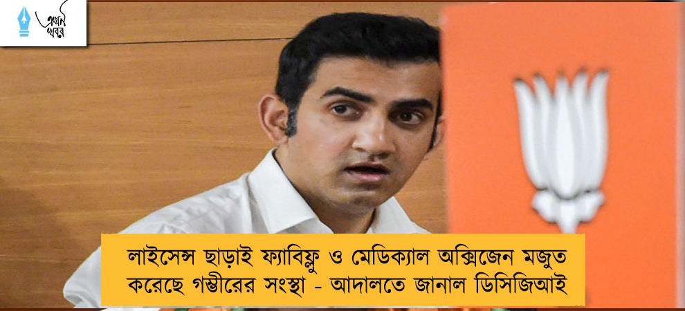 লাইসেন্স ছাড়াই ফ্যাবিফ্লু ও মেডিক্যাল অক্সিজেন মজুত করেছে গম্ভীরের সংস্থা - আদালতে জানাল ডিসিজিআই
