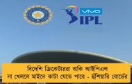 বিদেশি ক্রিকেটাররা বাকি আইপিএল না খেললে মাইনে কাটা যেতে পারে - হুঁশিয়ারি বোর্ডের