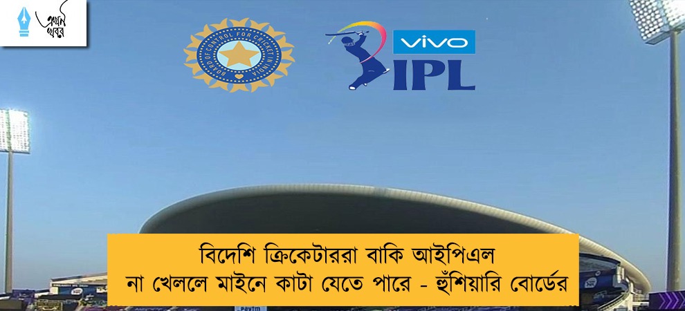 বিদেশি ক্রিকেটাররা বাকি আইপিএল না খেললে মাইনে কাটা যেতে পারে - হুঁশিয়ারি বোর্ডের