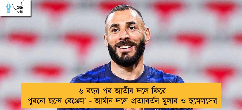 ৬ বছর পর জাতীয় দলে ফিরে পুরনো ছন্দে বেঞ্জেমা - জার্মান দলে প্রত্যাবর্তন মুলার ও হুমেলসের