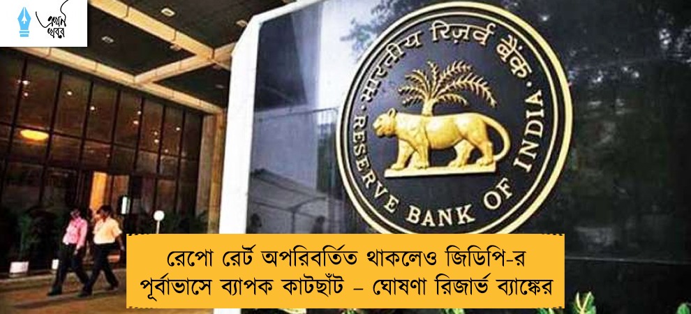 রেপো রের্ট অপরিবর্তিত থাকলেও জিডিপি-র পূর্বাভাসে ব্যাপক কাটছাঁট – ঘোষণা রিজার্ভ ব্যাঙ্কের
