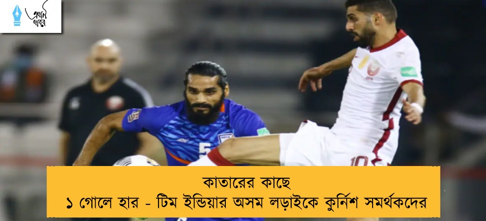 কাতারের কাছে ১ গোলে হার - টিম ইন্ডিয়ার অসম লড়াইকে কুর্নিশ সমর্থকদের