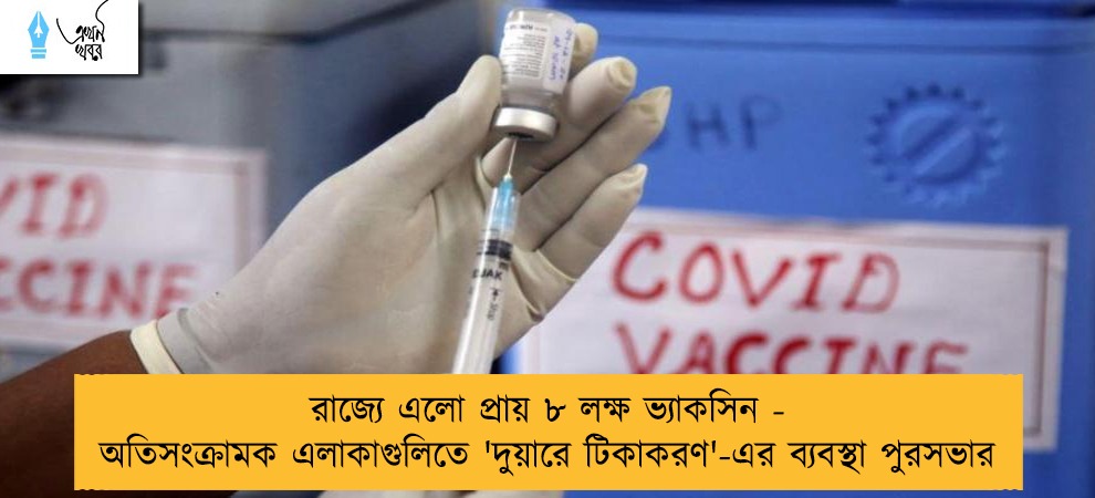 রাজ্যে এলো প্রায় ৮ লক্ষ ভ্যাকসিন - অতিসংক্রামক এলাকাগুলিতে 'দুয়ারে টিকাকরণ'-এর ব্যবস্থা পুরসভার