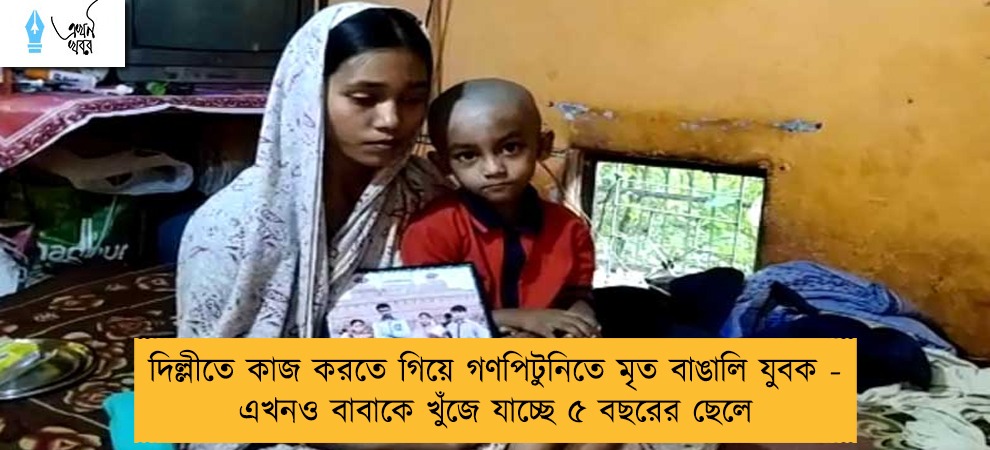 দিল্লীতে কাজ করতে গিয়ে গণপিটুনিতে মৃত বাঙালি যুবক - এখনও বাবাকে খুঁজে যাচ্ছে ৫ বছরের ছেলে