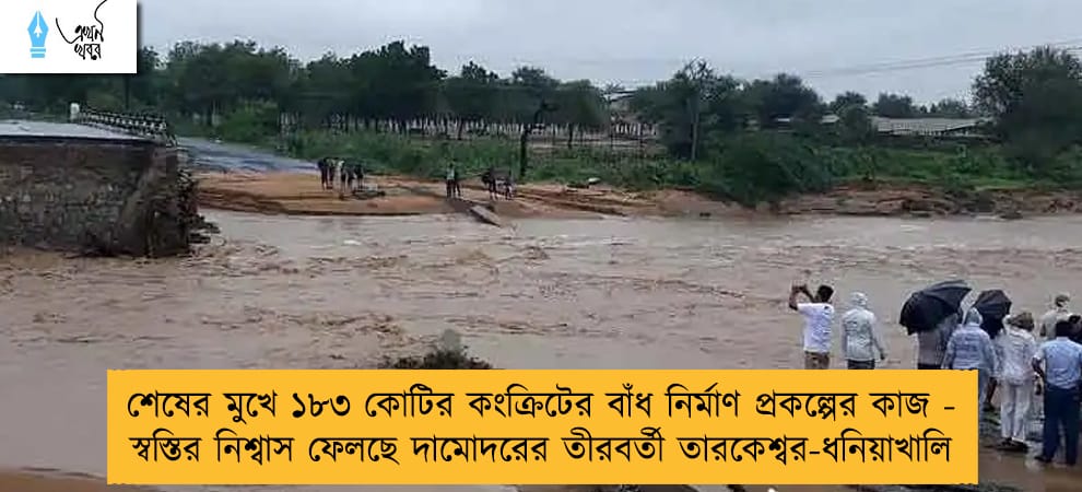 শেষের মুখে ১৮৩ কোটির কংক্রিটের বাঁধ নির্মাণ প্রকল্পের কাজ - স্বস্তির নিশ্বাস ফেলছে দামোদরের তীরবর্তী তারকেশ্বর-ধনিয়াখালি