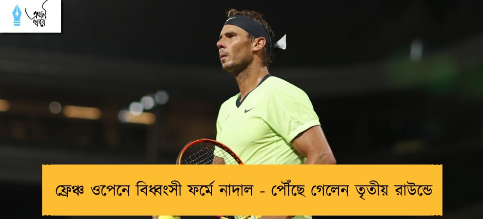 ফ্রেঞ্চ ওপেনে বিধ্বংসী ফর্মে নাদাল - পৌঁছে গেলেন তৃতীয় রাউন্ডে