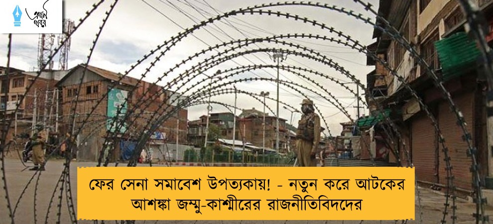ফের সেনা সমাবেশ উপত্যকায়! - নতুন করে আটকের আশঙ্কা জম্মু-কাশ্মীরের রাজনীতিবিদদের