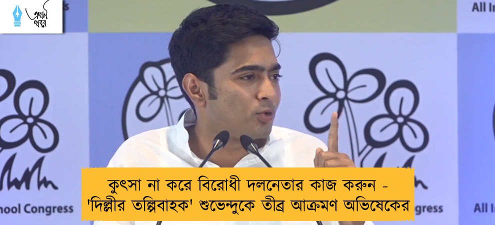 কুৎসা না করে বিরোধী দলনেতার কাজ করুন - 'দিল্লীর তল্পিবাহক' শুভেন্দুকে তীব্র আক্রমণ অভিষেকের