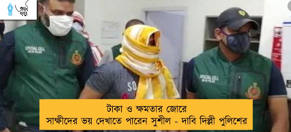 টাকা ও ক্ষমতার জোরে সাক্ষীদের ভয় দেখাতে পারেন সুশীল - দাবি দিল্লী পুলিশের