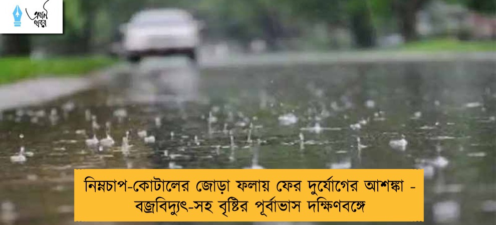 নিম্নচাপ-কোটালের জোড়া ফলায় ফের দুর্যোগের আশঙ্কা - বজ্রবিদ্যুৎ-সহ বৃষ্টির পূর্বাভাস দক্ষিণবঙ্গে