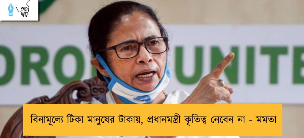 বিনামূল্যে টিকা মানুষের টাকায়, প্রধানমন্ত্রী কৃতিত্ব নেবেন না - মমতা