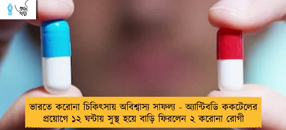 ভারতে করোনা চিকিৎসায় অবিশ্বাস্য সাফল্য - অ্যান্টিবডি ককটেলের প্রয়োগে ১২ ঘন্টায় সুস্থ হয়ে বাড়ি ফিরলেন ২ করোনা রোগী