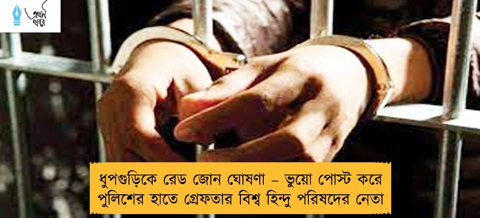 ধুপগুড়িকে রেড জোন ঘোষণা – ভুয়ো পোস্ট করে পুলিশের হাতে গ্রেফতার বিশ্ব হিন্দু পরিষদের নেতা