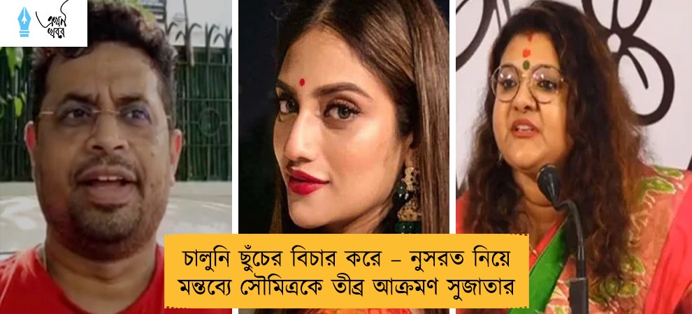চালুনি ছুঁচের বিচার করে – নুসরত নিয়ে মন্তব্যে সৌমিত্রকে তীব্র আক্রমণ সুজাতার