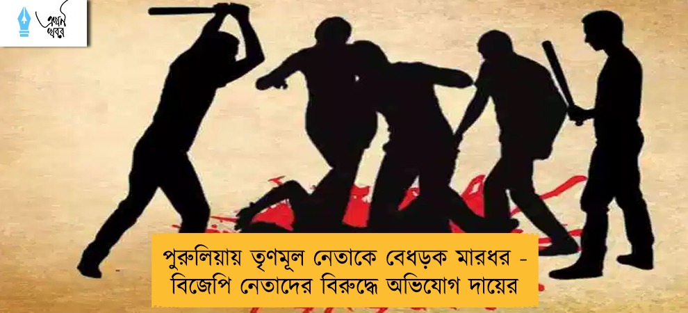 পুরুলিয়ায় তৃণমূল নেতাকে বেধড়ক মারধর - বিজেপি নেতাদের বিরুদ্ধে অভিযোগ দায়ের