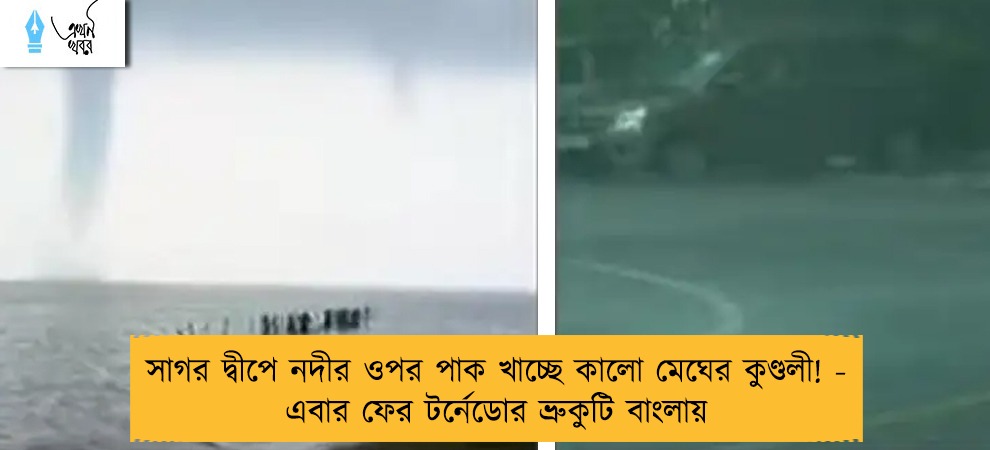 সাগর দ্বীপে নদীর ওপর পাক খাচ্ছে কালো মেঘের কুণ্ডলী! - এবার ফের টর্নেডোর ভ্রুকুটি বাংলায়