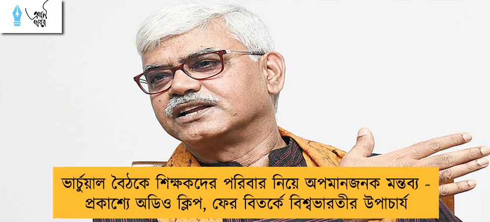 ভার্চুয়াল বৈঠকে শিক্ষকদের পরিবার নিয়ে অপমানজনক মন্তব্য - প্রকাশ্যে অডিও ক্লিপ, ফের বিতর্কে বিশ্বভারতীর উপাচার্য