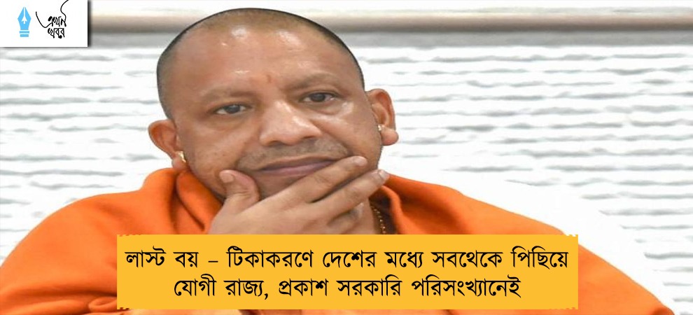 লাস্ট বয় – টিকাকরণে দেশের মধ্যে সবথেকে পিছিয়ে যোগী রাজ্য, প্রকাশ সরকারি পরিসংখ্যানেই