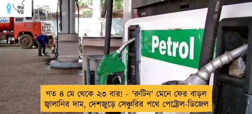 গত ৪ মে থেকে ২৩ বার! - 'রুটিন' মেনে ফের বাড়ল জ্বালানির দাম, দেশজুড়ে সেঞ্চুরির পথে পেট্রোল-ডিজেল