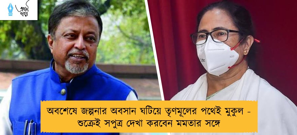 অবশেষে জল্পনার অবসান ঘটিয়ে তৃণমূলের পথেই মুকুল - শুক্রেই সপুত্র দেখা করবেন মমতার সঙ্গে