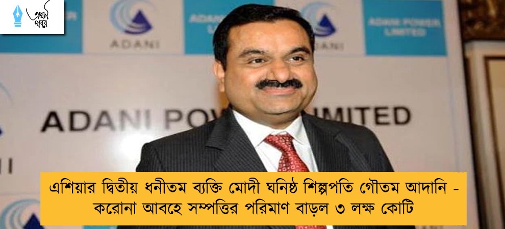এশিয়ার দ্বিতীয় ধনীতম ব্যক্তি মোদী ঘনিষ্ঠ শিল্পপতি গৌতম আদানি - করোনা আবহে সম্পত্তির পরিমাণ বাড়ল ৩ লক্ষ কোটি