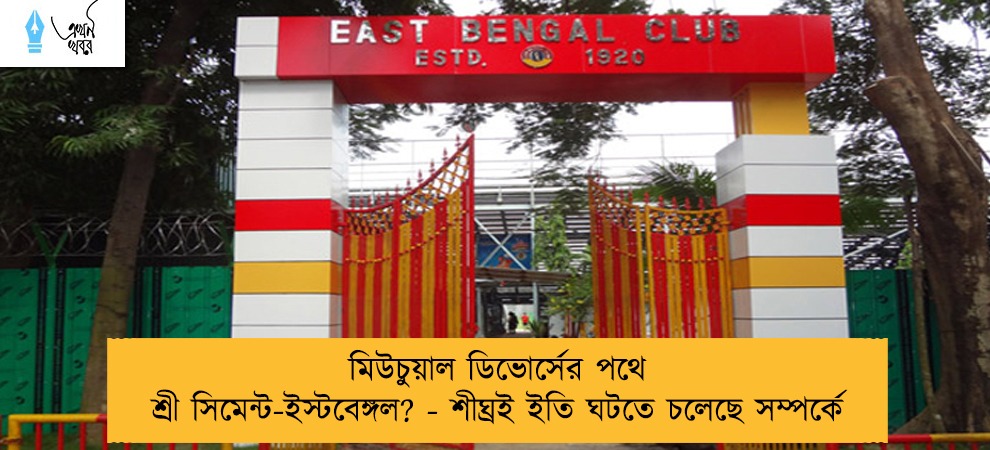 মিউচুয়াল ডিভোর্সের পথে শ্রী সিমেন্ট-ইস্টবেঙ্গল? - শীঘ্রই ইতি ঘটতে চলেছে সম্পর্কে