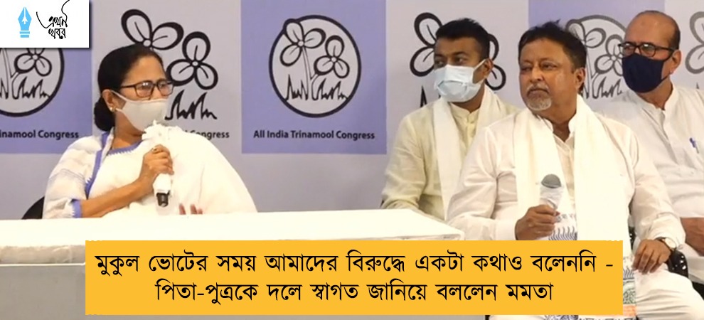 মুকুল ভোটের সময় আমাদের বিরুদ্ধে একটা কথাও বলেননি - পিতা-পুত্রকে দলে স্বাগত জানিয়ে বললেন মমতা