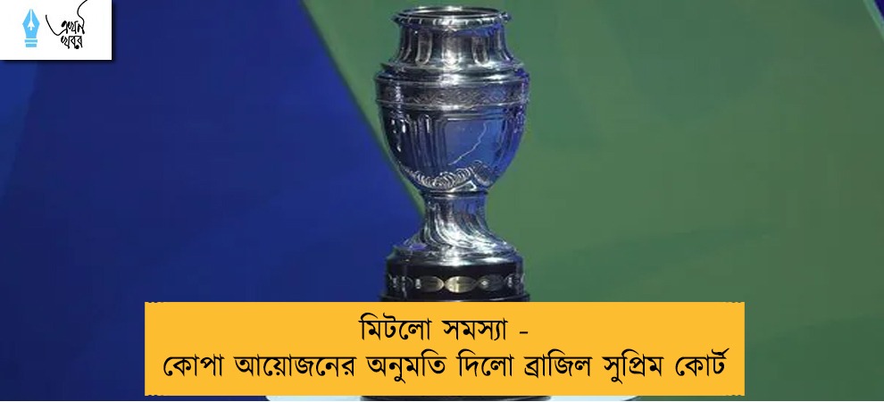 মিটলো সমস্যা - কোপা আয়োজনের অনুমতি দিলো ব্রাজিল সুপ্রিম কোর্ট