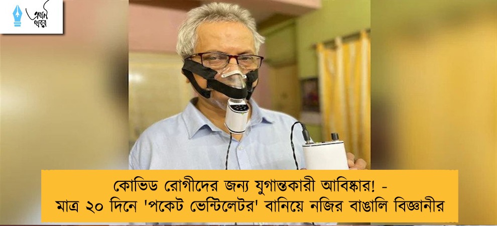 কোভিড রোগীদের জন্য যুগান্তকারী আবিষ্কার! - মাত্র ২০ দিনে 'পকেট ভেন্টিলেটর' বানিয়ে নজির বাঙালি বিজ্ঞানীর