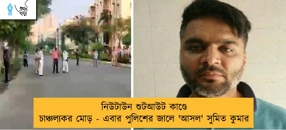 নিউটাউন শুটআউট কাণ্ডে চাঞ্চল্যকর মোড় - এবার পুলিশের জালে 'আসল' সুমিত কুমার