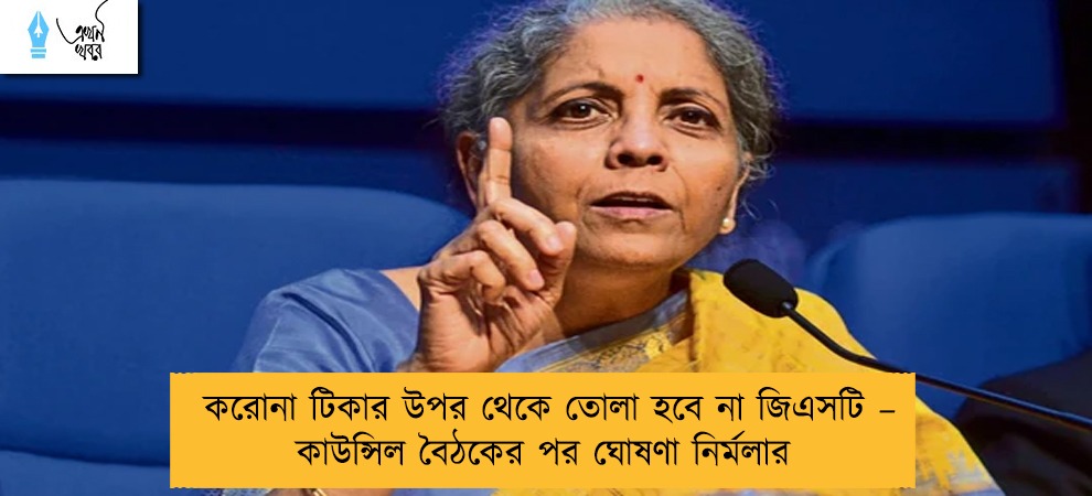 করোনা টিকার উপর থেকে তোলা হবে না জিএসটি – কাউন্সিল বৈঠকের পর ঘোষণা নির্মলার
