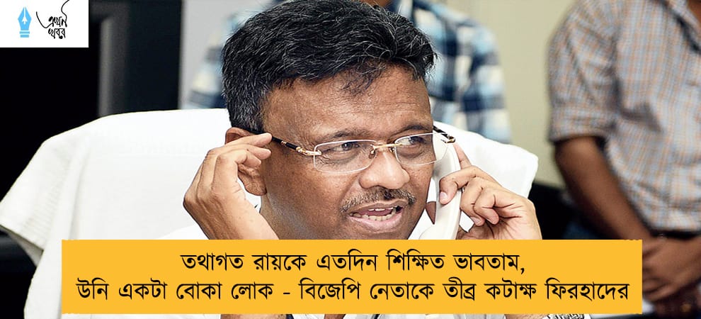 তথাগত রায়কে এতদিন শিক্ষিত ভাবতাম, উনি একটা বোকা লোক - বিজেপি নেতাকে তীব্র কটাক্ষ ফিরহাদের