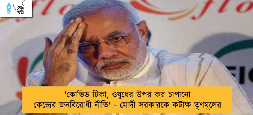 'কোভিড টিকা, ওষুধের উপর কর চাপানো কেন্দ্রের জনবিরোধী নীতি' - মোদী সরকারকে কটাক্ষ তৃণমূলের