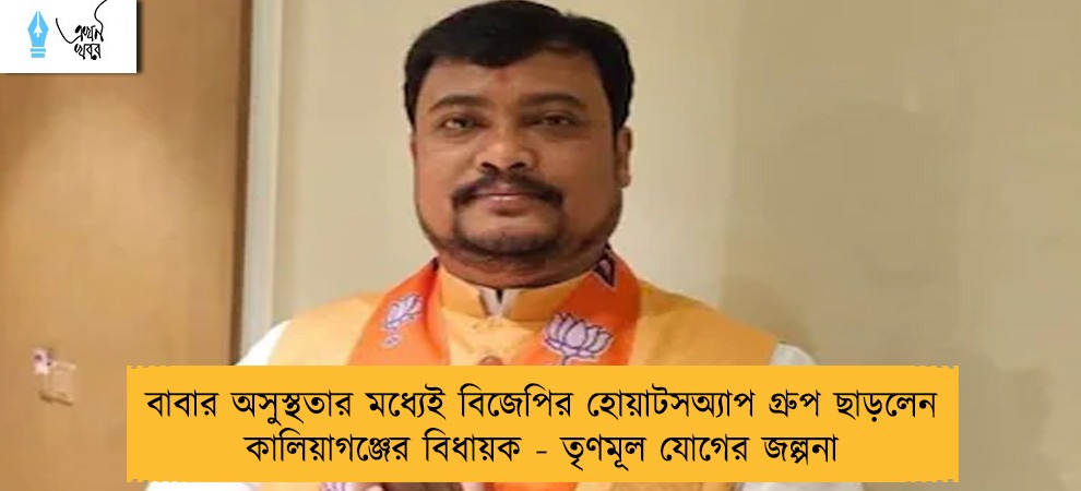 বাবার অসুস্থতার মধ্যেই বিজেপির হোয়াটসঅ্যাপ গ্রুপ ছাড়লেন কালিয়াগঞ্জের বিধায়ক - তৃণমূল যোগের জল্পনা