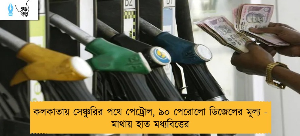 কলকাতায় সেঞ্চুরির পথে পেট্রোল, ৯০ পেরোলো ডিজেলের মূল্য - মাথায় হাত মধ্যবিত্তের