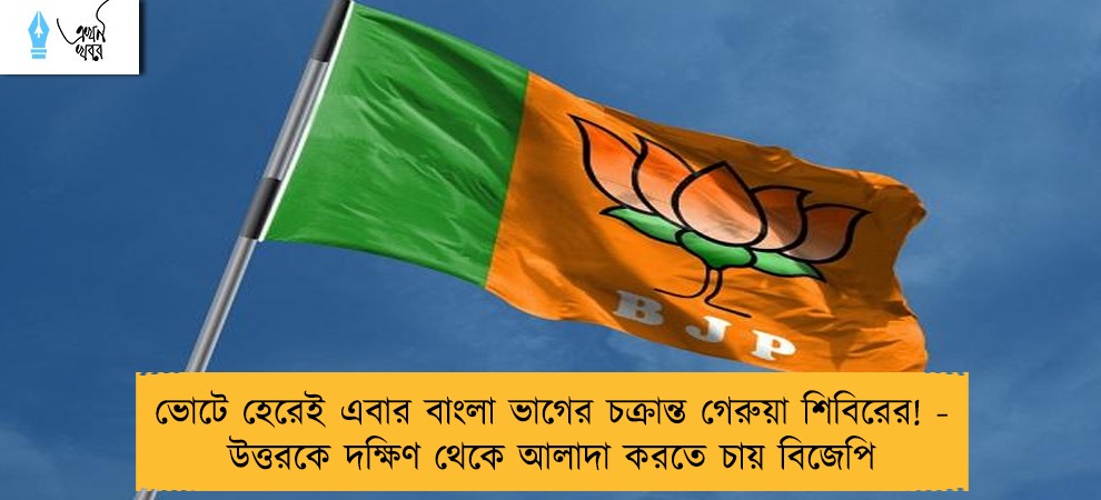 ভোটে হেরেই এবার বাংলা ভাগের চক্রান্ত গেরুয়া শিবিরের! - উত্তরকে দক্ষিণ থেকে আলাদা করতে চায় বিজেপি