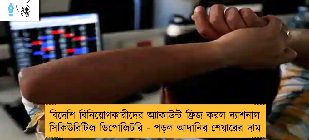 বিদেশি বিনিয়োগকারীদের অ্যাকাউন্ট ফ্রিজ করল ন্যাশনাল সিকিউরিটিজ ডিপোজিটরি - পড়ল আদানির শেয়ারের দাম