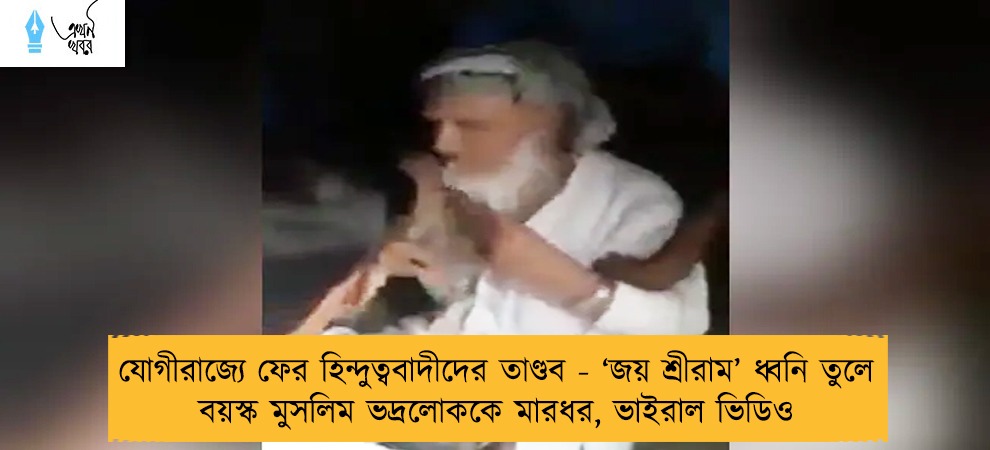 যোগীরাজ্যে ফের হিন্দুত্ববাদীদের তাণ্ডব - ‘জয় শ্রীরাম’ ধ্বনি তুলে বয়স্ক মুসলিম ভদ্রলোককে মারধর, ভাইরাল ভিডিও