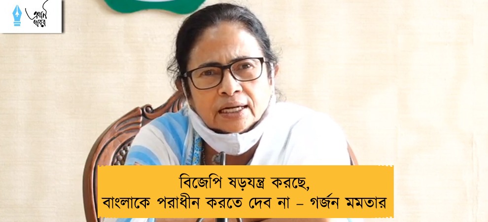 বিজেপি ষড়যন্ত্র করছে, বাংলাকে পরাধীন করতে দেব না – গর্জন মমতার