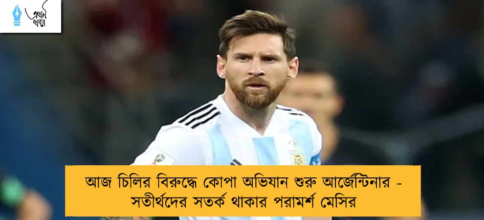 আজ চিলির বিরুদ্ধে কোপা অভিযান শুরু আর্জেন্টিনার - সতীর্থদের সতর্ক থাকার পরামর্শ মেসির